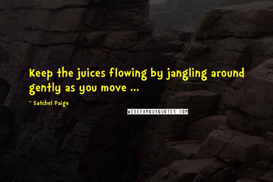 Satchel Paige Quotes: Keep the juices flowing by jangling around gently as you move ...