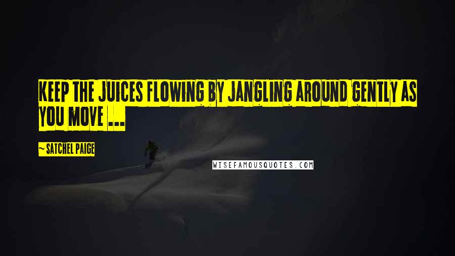 Satchel Paige Quotes: Keep the juices flowing by jangling around gently as you move ...