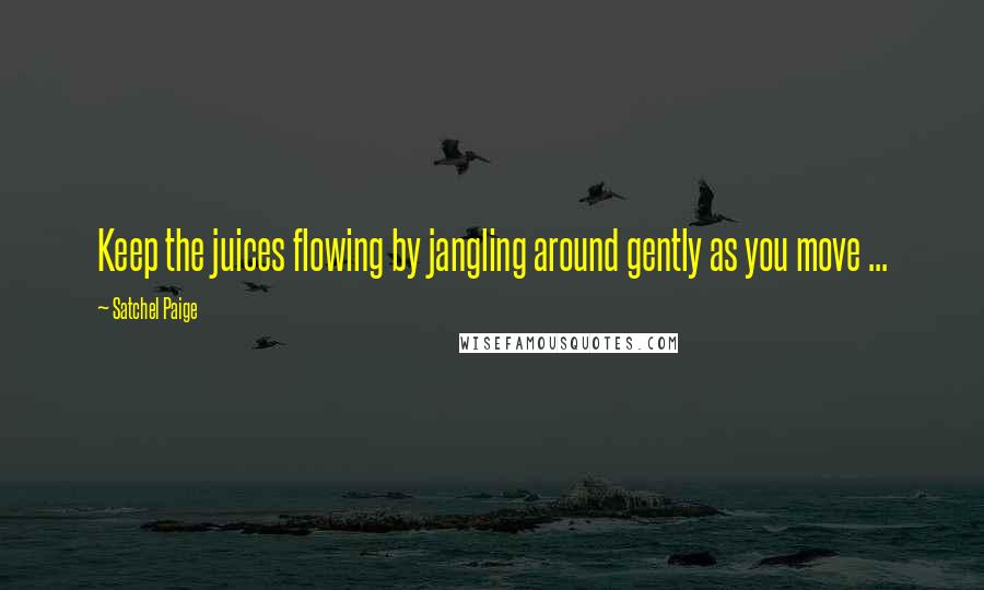 Satchel Paige Quotes: Keep the juices flowing by jangling around gently as you move ...