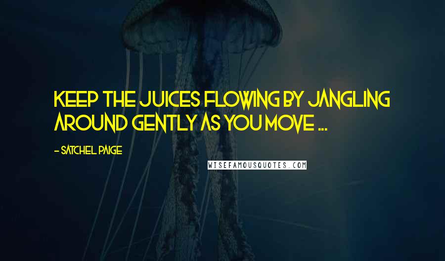 Satchel Paige Quotes: Keep the juices flowing by jangling around gently as you move ...