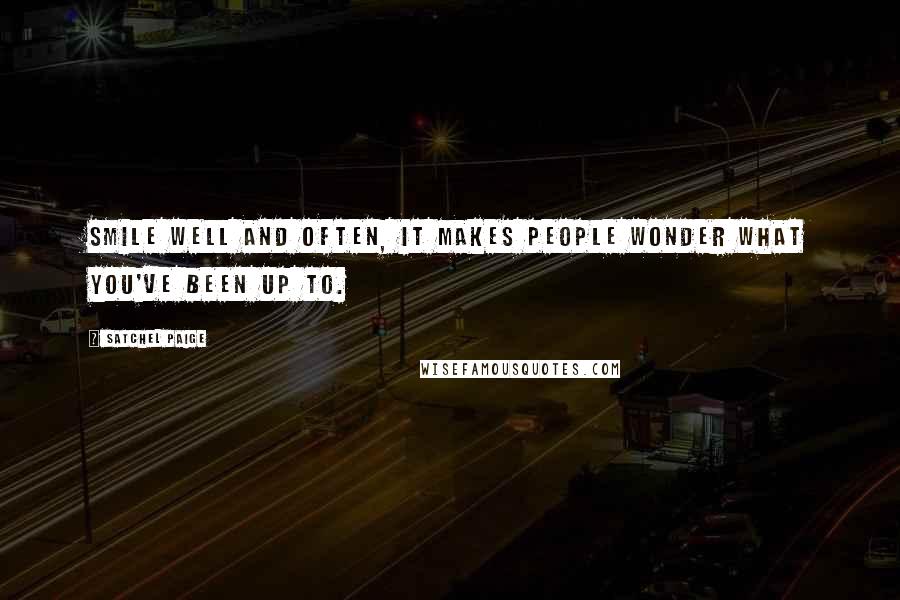 Satchel Paige Quotes: Smile well and often, it makes people wonder what you've been up to.