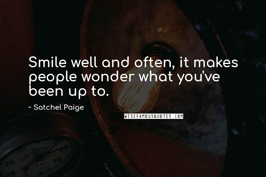 Satchel Paige Quotes: Smile well and often, it makes people wonder what you've been up to.