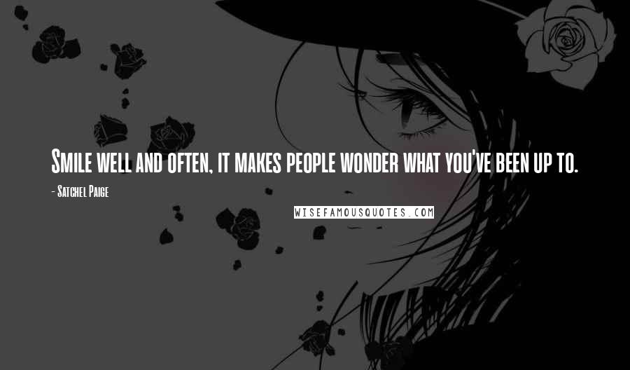 Satchel Paige Quotes: Smile well and often, it makes people wonder what you've been up to.