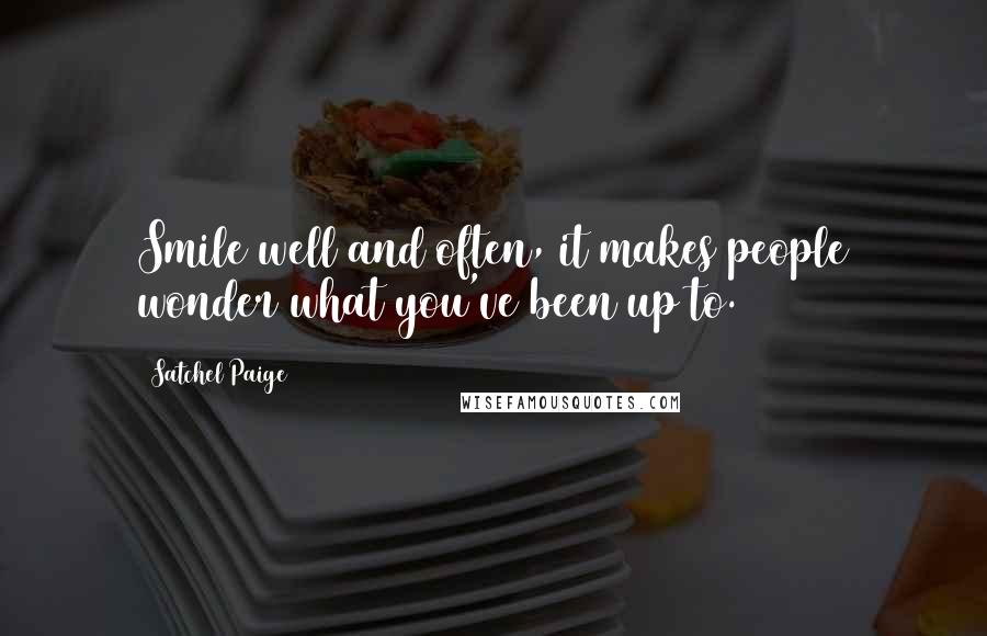Satchel Paige Quotes: Smile well and often, it makes people wonder what you've been up to.