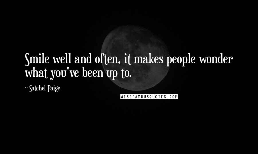 Satchel Paige Quotes: Smile well and often, it makes people wonder what you've been up to.