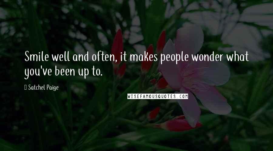 Satchel Paige Quotes: Smile well and often, it makes people wonder what you've been up to.