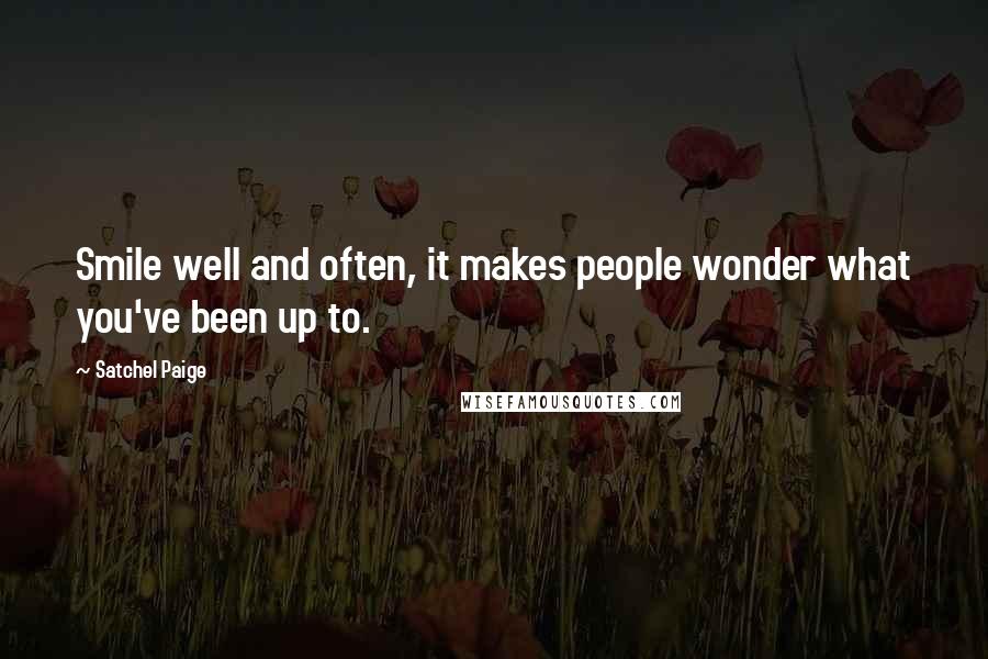 Satchel Paige Quotes: Smile well and often, it makes people wonder what you've been up to.