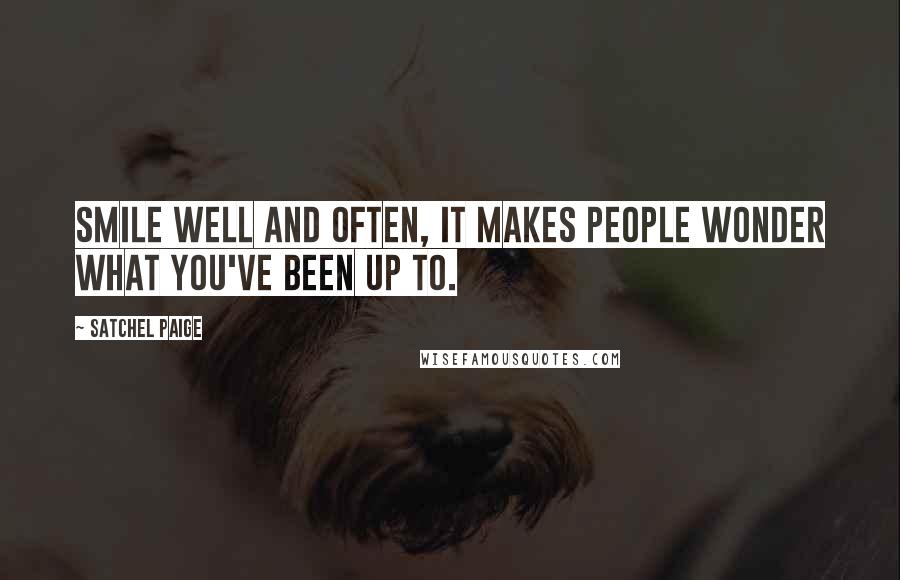 Satchel Paige Quotes: Smile well and often, it makes people wonder what you've been up to.