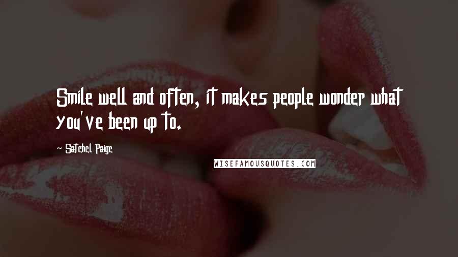 Satchel Paige Quotes: Smile well and often, it makes people wonder what you've been up to.