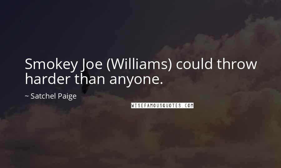 Satchel Paige Quotes: Smokey Joe (Williams) could throw harder than anyone.