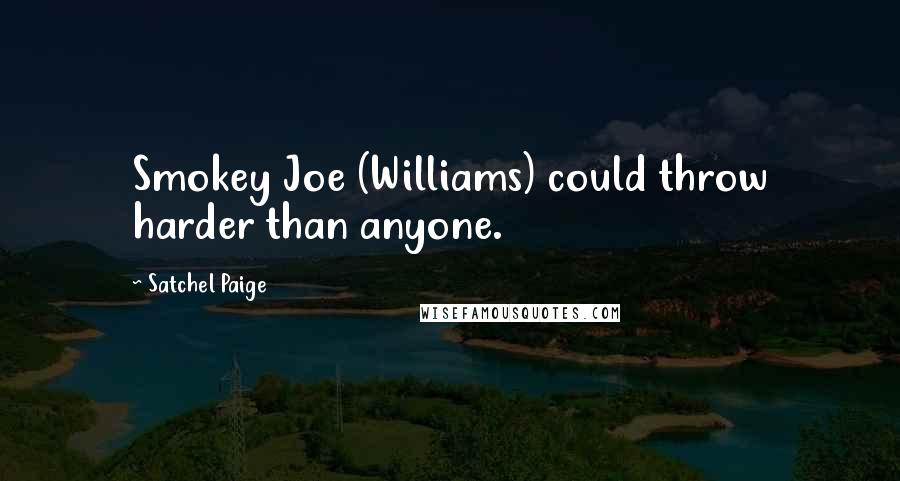 Satchel Paige Quotes: Smokey Joe (Williams) could throw harder than anyone.