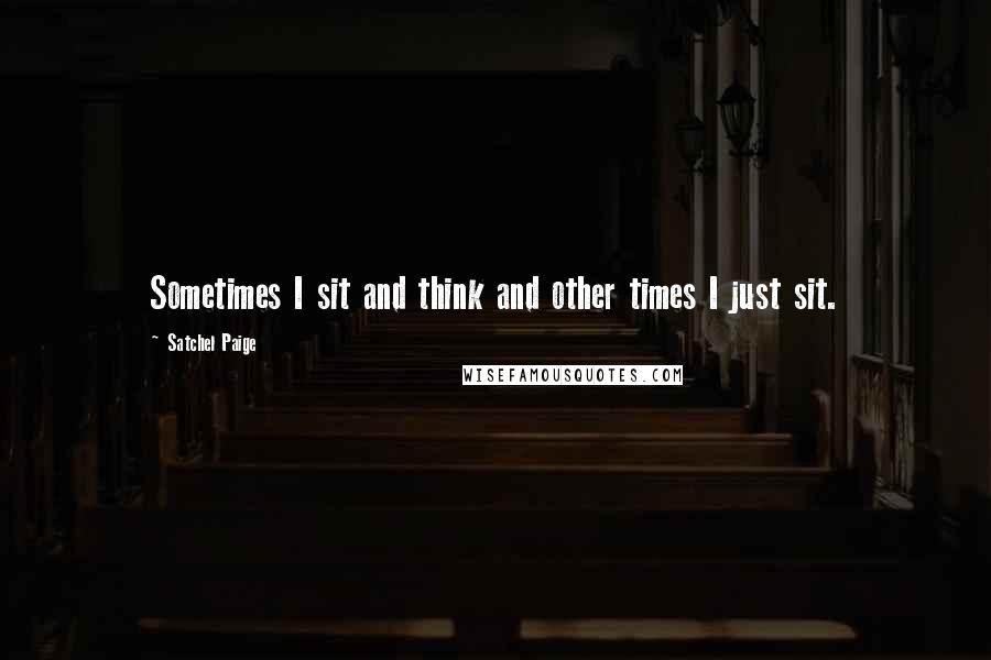 Satchel Paige Quotes: Sometimes I sit and think and other times I just sit.