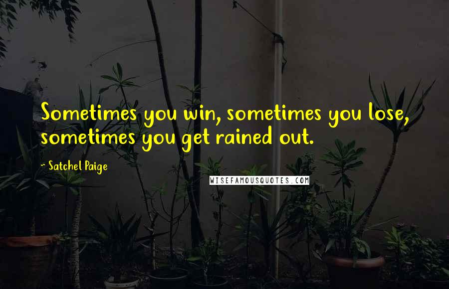 Satchel Paige Quotes: Sometimes you win, sometimes you lose, sometimes you get rained out.