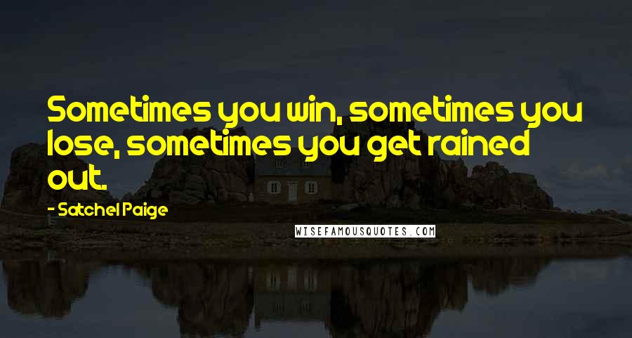 Satchel Paige Quotes: Sometimes you win, sometimes you lose, sometimes you get rained out.