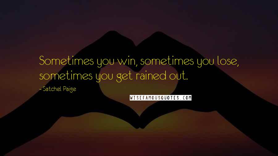 Satchel Paige Quotes: Sometimes you win, sometimes you lose, sometimes you get rained out.