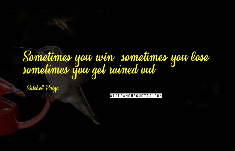 Satchel Paige Quotes: Sometimes you win, sometimes you lose, sometimes you get rained out.