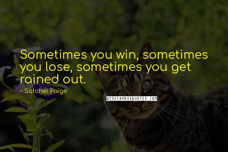 Satchel Paige Quotes: Sometimes you win, sometimes you lose, sometimes you get rained out.