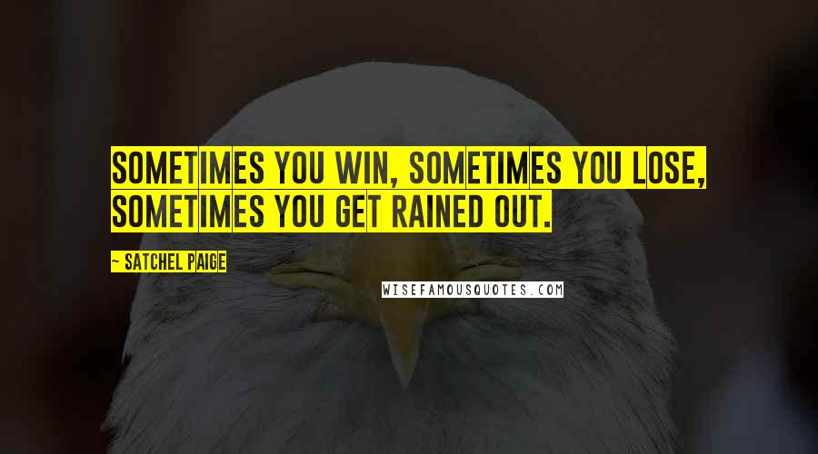Satchel Paige Quotes: Sometimes you win, sometimes you lose, sometimes you get rained out.