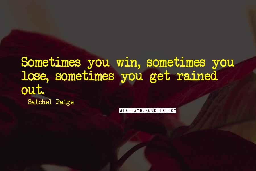 Satchel Paige Quotes: Sometimes you win, sometimes you lose, sometimes you get rained out.