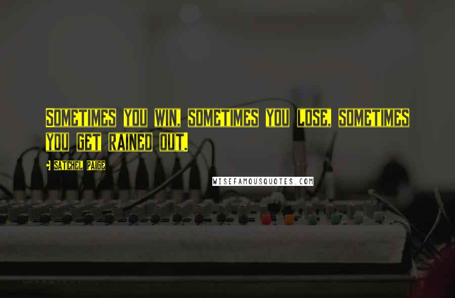 Satchel Paige Quotes: Sometimes you win, sometimes you lose, sometimes you get rained out.