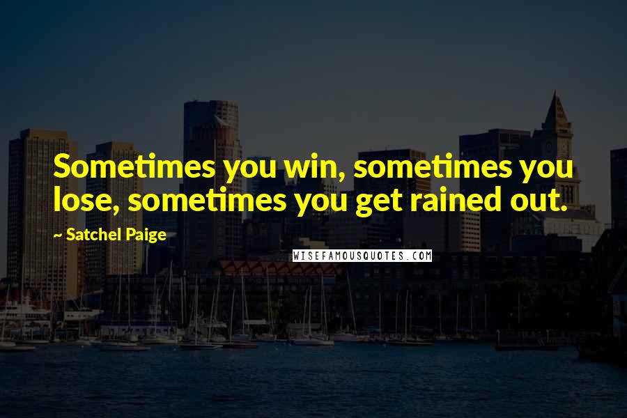 Satchel Paige Quotes: Sometimes you win, sometimes you lose, sometimes you get rained out.