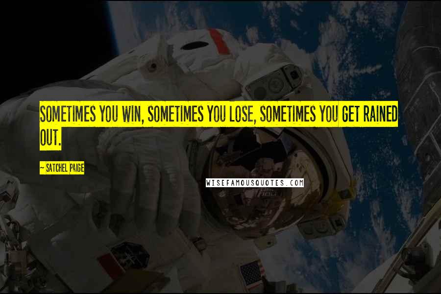 Satchel Paige Quotes: Sometimes you win, sometimes you lose, sometimes you get rained out.