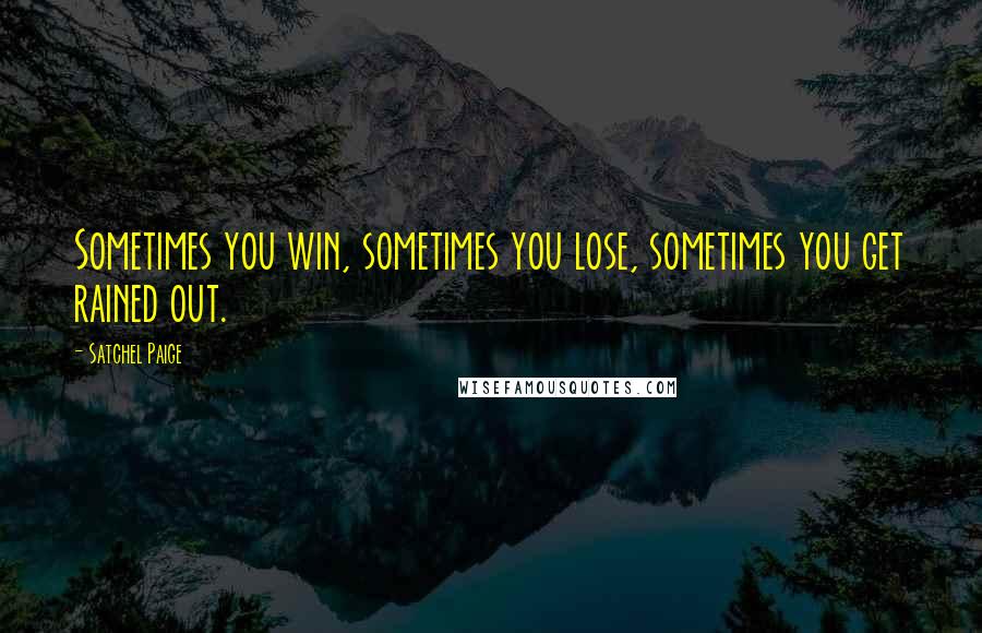 Satchel Paige Quotes: Sometimes you win, sometimes you lose, sometimes you get rained out.