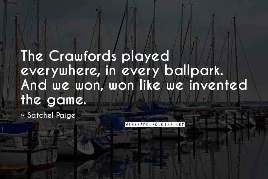 Satchel Paige Quotes: The Crawfords played everywhere, in every ballpark. And we won, won like we invented the game.
