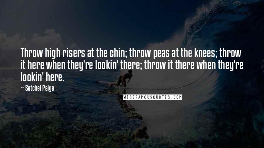 Satchel Paige Quotes: Throw high risers at the chin; throw peas at the knees; throw it here when they're lookin' there; throw it there when they're lookin' here.