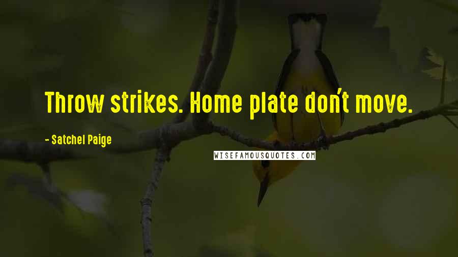 Satchel Paige Quotes: Throw strikes. Home plate don't move.