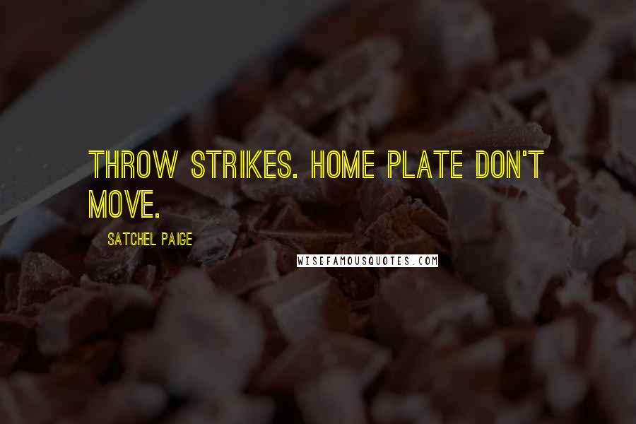 Satchel Paige Quotes: Throw strikes. Home plate don't move.