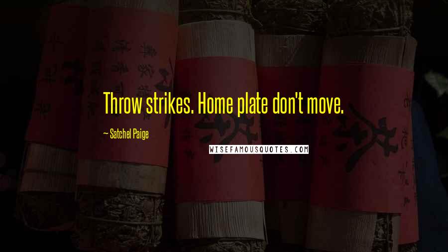 Satchel Paige Quotes: Throw strikes. Home plate don't move.