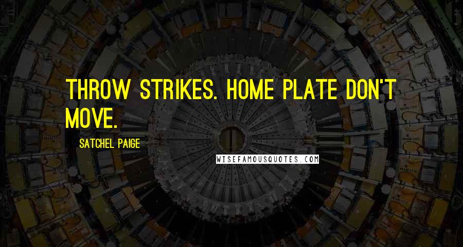 Satchel Paige Quotes: Throw strikes. Home plate don't move.