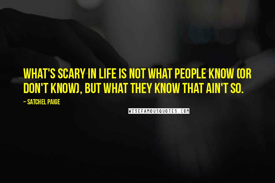 Satchel Paige Quotes: What's scary in life is not what people know (or don't know), but what they know that ain't so.