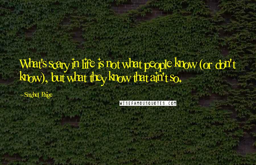 Satchel Paige Quotes: What's scary in life is not what people know (or don't know), but what they know that ain't so.