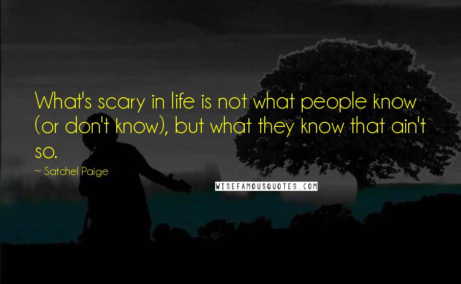 Satchel Paige Quotes: What's scary in life is not what people know (or don't know), but what they know that ain't so.