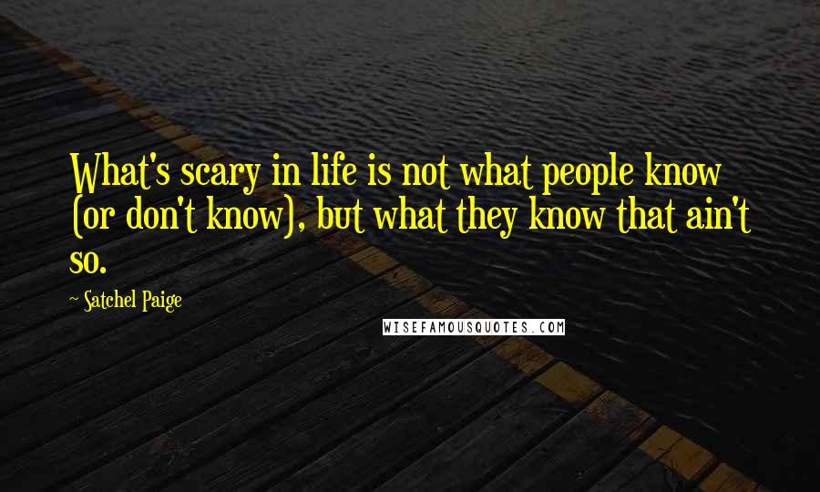 Satchel Paige Quotes: What's scary in life is not what people know (or don't know), but what they know that ain't so.