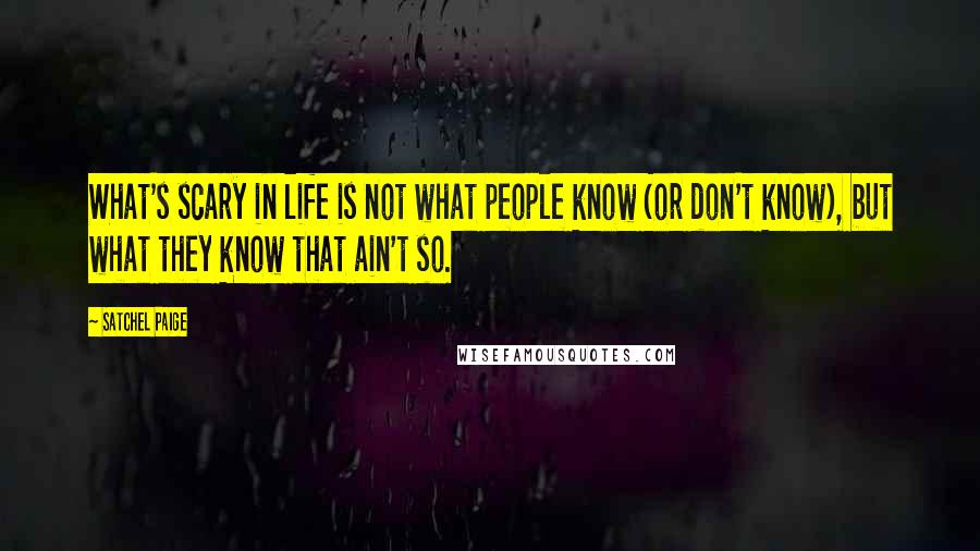 Satchel Paige Quotes: What's scary in life is not what people know (or don't know), but what they know that ain't so.