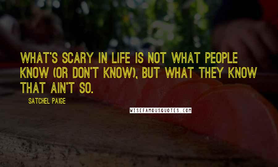 Satchel Paige Quotes: What's scary in life is not what people know (or don't know), but what they know that ain't so.