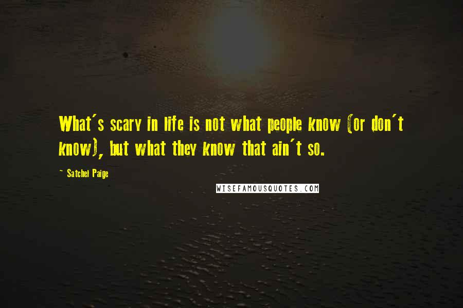 Satchel Paige Quotes: What's scary in life is not what people know (or don't know), but what they know that ain't so.