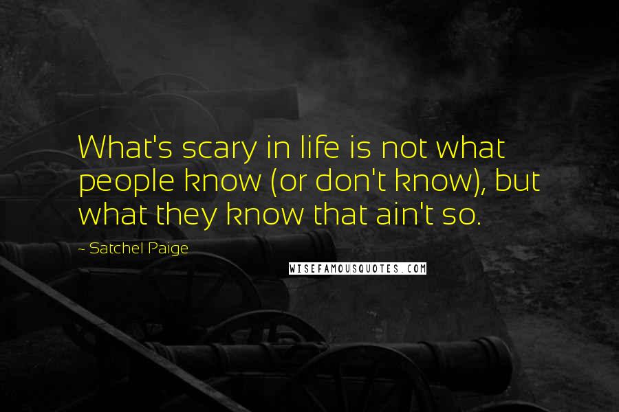 Satchel Paige Quotes: What's scary in life is not what people know (or don't know), but what they know that ain't so.