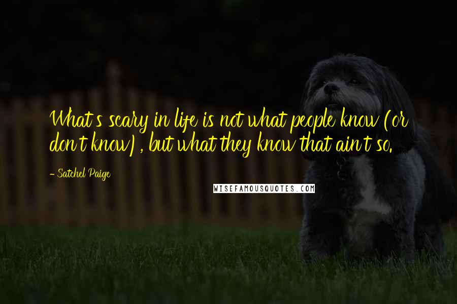 Satchel Paige Quotes: What's scary in life is not what people know (or don't know), but what they know that ain't so.