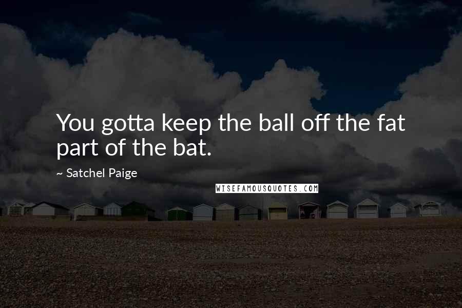 Satchel Paige Quotes: You gotta keep the ball off the fat part of the bat.