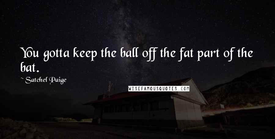 Satchel Paige Quotes: You gotta keep the ball off the fat part of the bat.