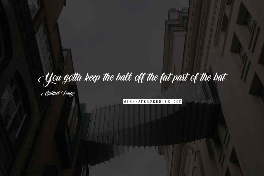 Satchel Paige Quotes: You gotta keep the ball off the fat part of the bat.