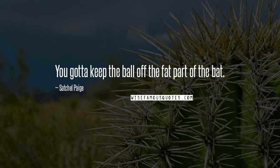 Satchel Paige Quotes: You gotta keep the ball off the fat part of the bat.