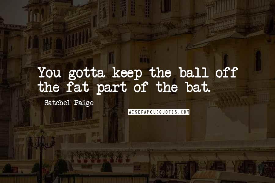 Satchel Paige Quotes: You gotta keep the ball off the fat part of the bat.