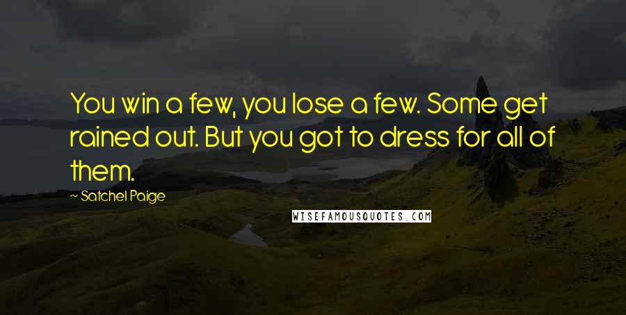 Satchel Paige Quotes: You win a few, you lose a few. Some get rained out. But you got to dress for all of them.