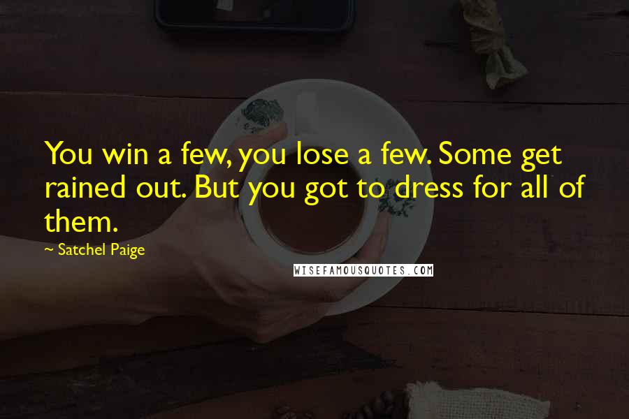 Satchel Paige Quotes: You win a few, you lose a few. Some get rained out. But you got to dress for all of them.