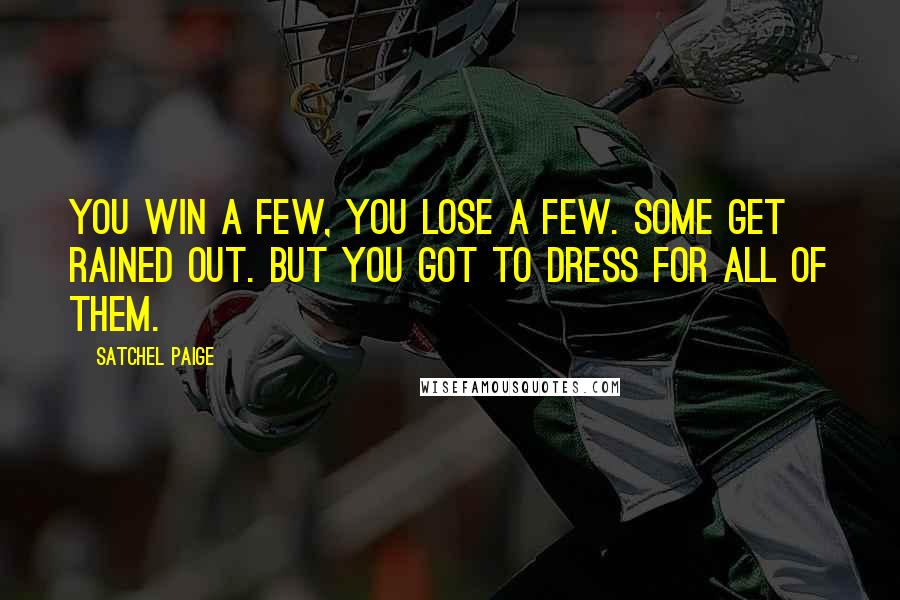 Satchel Paige Quotes: You win a few, you lose a few. Some get rained out. But you got to dress for all of them.